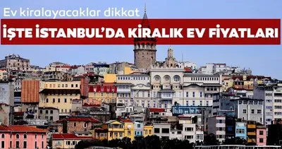 Ev kiralayacaklar dikkat! İşte İstanbul’da ilçe ilçe kiralık ev fiyatları