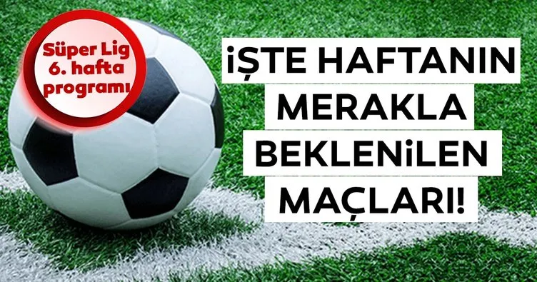 Süper Lig’de bu hafta hangi maçlar var? İşte Cemil Usta Sezonu Süper Lig 6. hafta programı