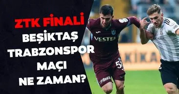 ZTK finali Beşiktaş Trabzonspor maçı ne zaman, saat kaçta ve hangi kanalda? Ziraat Türkiye Kupası final maçı tarihi
