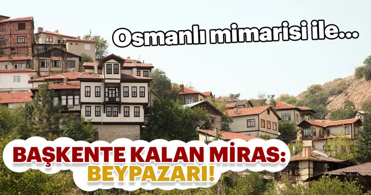 Başkente kalan miras Beypazarı