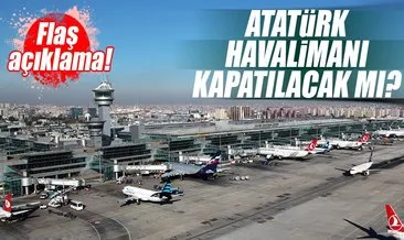 Atatürk Havalimanı tamamen kapanmayacak!