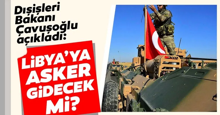 Dışişleri Bakanı Çavuşoğlu açıkladı: Libya’ya asker gidecek mi?