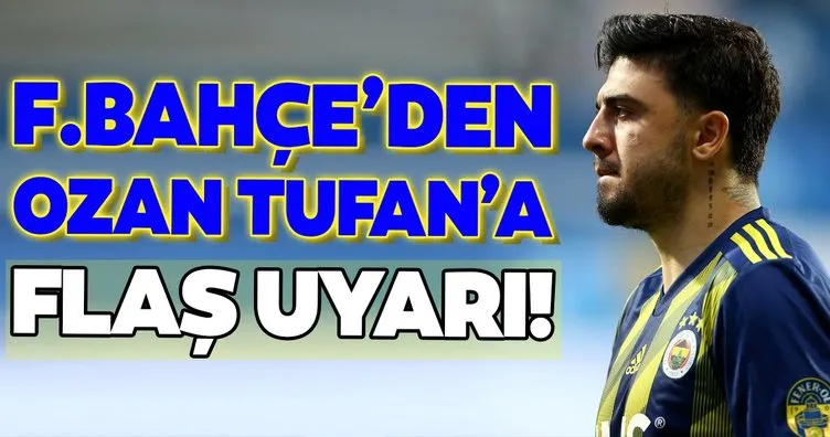 Fenerbahçe’den Ozan Tufan’a flaş uyarı!