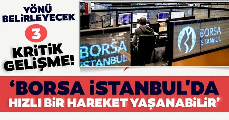 Piyasalarda yönü belirleyecek üç gelişme: Borsa İstanbul’da hızlı bir hareket yaşanabilir!