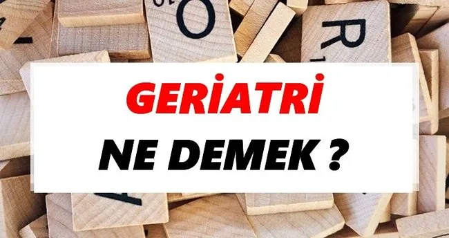 Geriatri Ne Demek? TDK’ya Göre Geriatri Sözlük Anlamı Nedir?