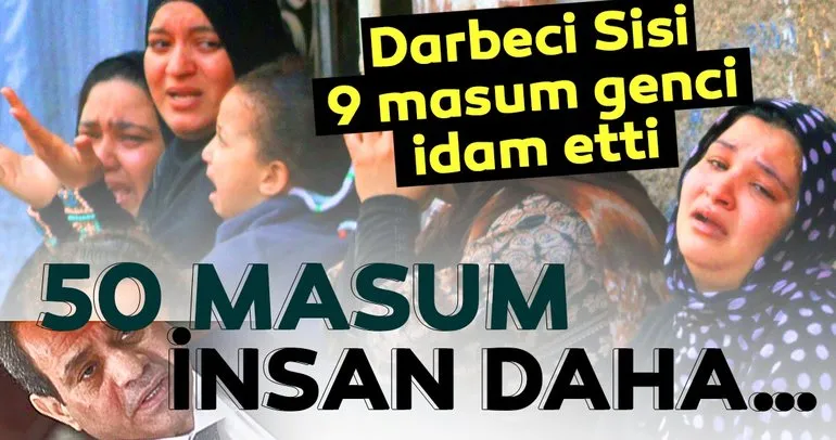 Darbeci Sisi 9 genci idam etti! 50 masum sanık daha infazını bekliyor