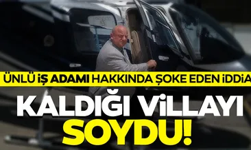 SON DAKİKA... Ünlü iş adamı kaldığı villayı soydu! Kapı tokmağını bile götürmüş