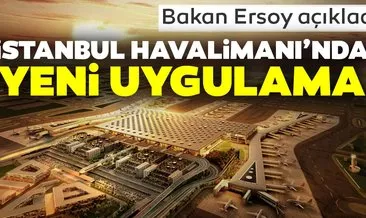 Bakan Ersoy açıkladı... İstanbul Havalimanı’nında yeni uygulama
