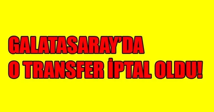 Galatasaray’da o transfer iptal oldu! Son dakika Galatasaray transfer haberleri! 24 Temmuz...