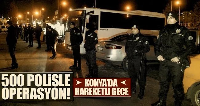 Konya’da büyük operasyon: 500 polis ile...