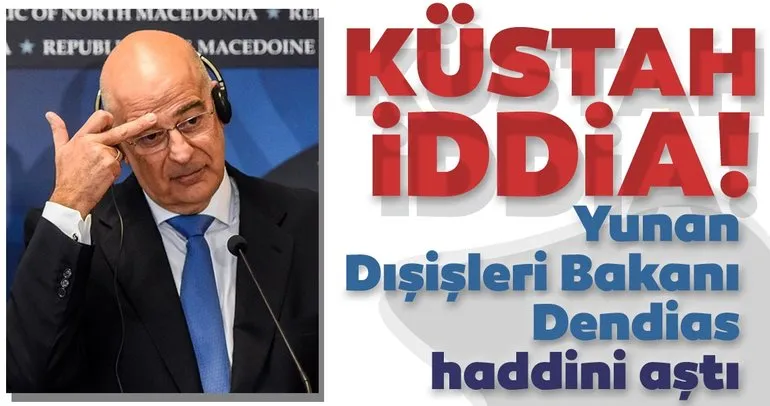 Son dakika: Yunan Dışişleri Bakanı Dendias’tan Türkiye hakkında küstah iddia