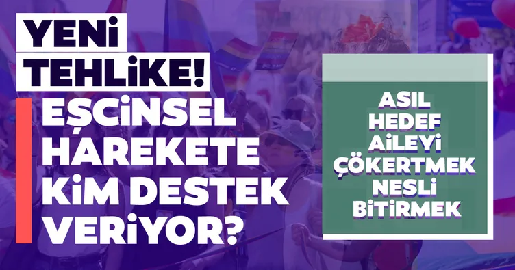 Eşcinsel harekete kim destek veriyor? Asıl hedef aileyi çökertmek, nesli bitirmek...