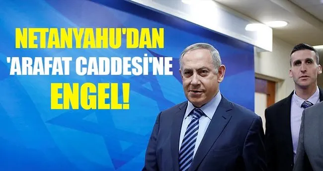 Netanyahu’dan Arafat Caddesine engel!
