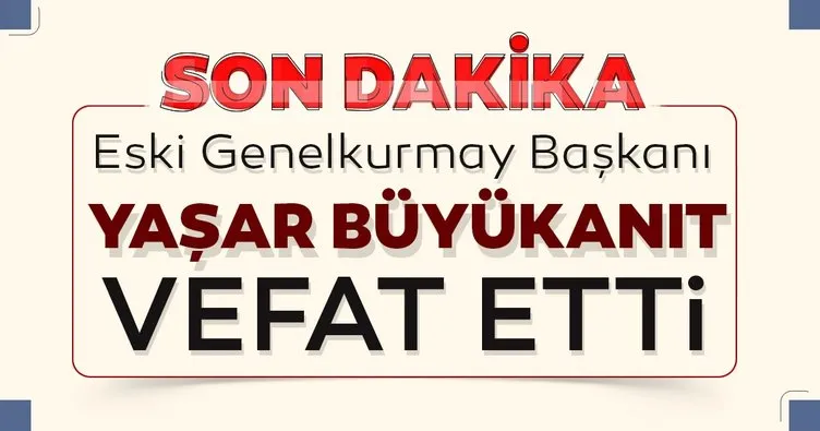 Son Dakika Haberi: Eski Genelkurmay Başkanı Yaşar Büyükanıt vefat etti!