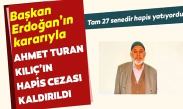 27 senedir hapis yatıyordu! Ahmet Turan Kılıç’a Başkan Erdoğan’dan af