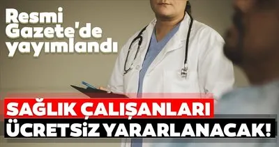 Son dakika haberi: Resmi Gazete’de yayımlandı! Sağlık çalışanları ücretsiz yararlanacak