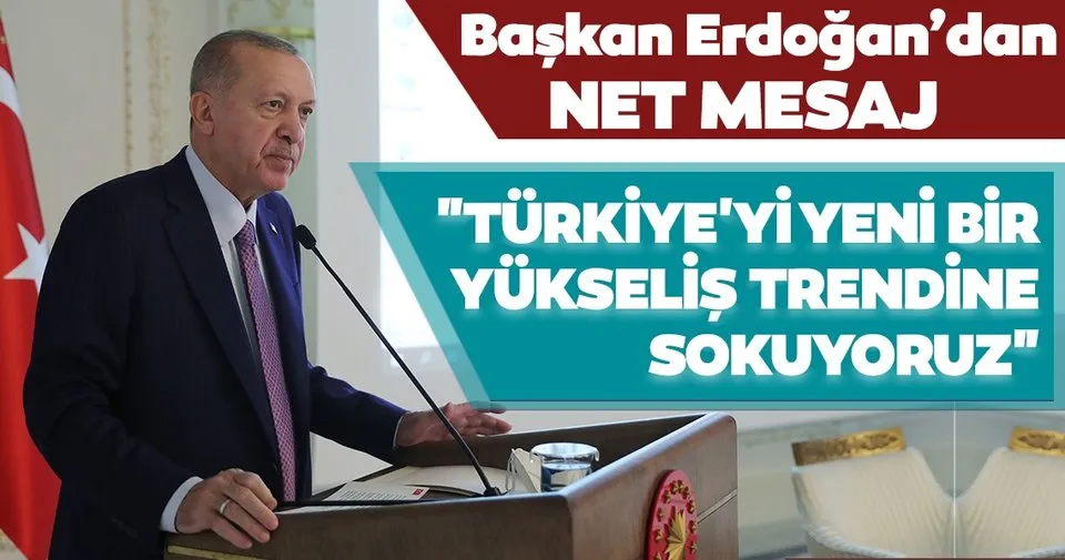 Başkan Erdoğan'dan net mesaj! Türkiye'yi yeni bir yükseliş trendine sokuyoruz