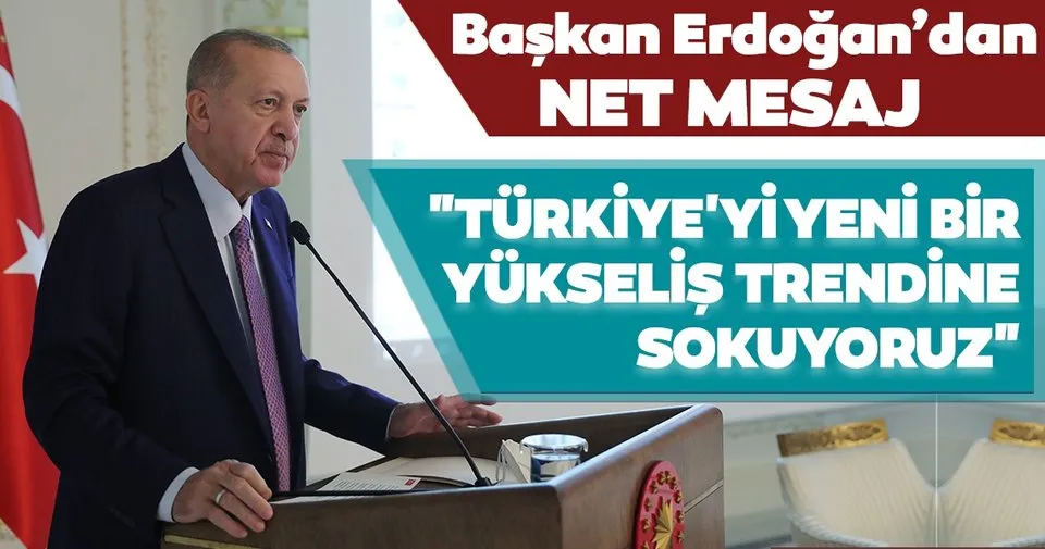 Başkan Erdoğan'dan net mesaj! "Türkiye'yi yeni bir yükseliş trendine sokuyoruz"