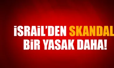 Son dakika: İsrail’den bir skandal yasak daha!
