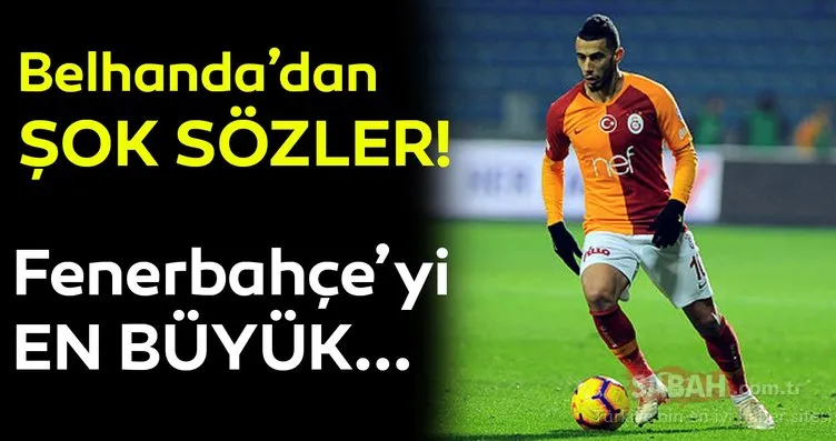 Galatasaraylı Belhanda’dan şok sözler! Fenerbahçe’yi en büyük...