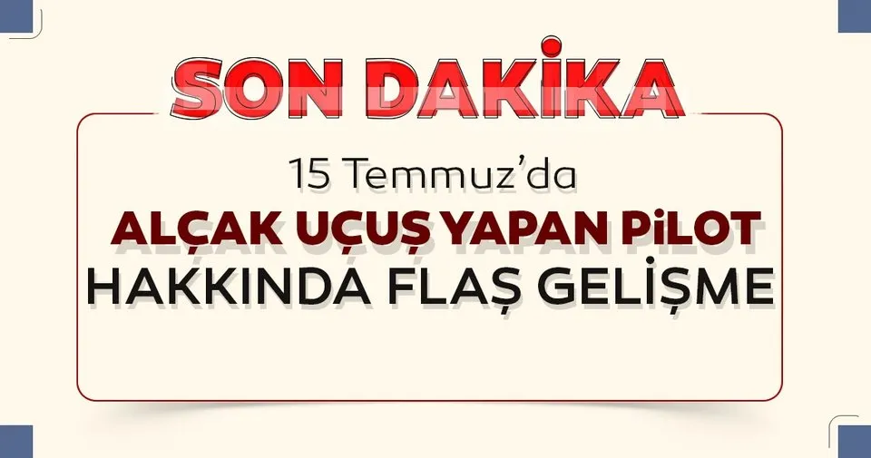 15 Temmuz�da İstanbul�da alçak uçuş yapan pilot hakkında flaş gelişme