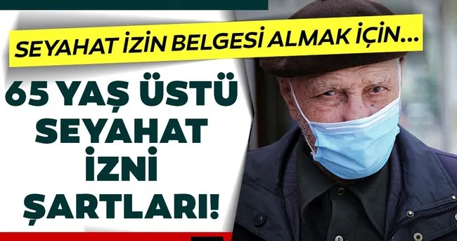 son dakika haberi 65 yas ustu seyahat izni sartlari nelerdir seyahat izni nasil alinir bugunden itibaren seyahat yasaginda son dakika haberler