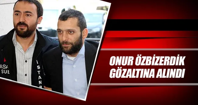 Onur Özbizerdik, gözaltına alındı