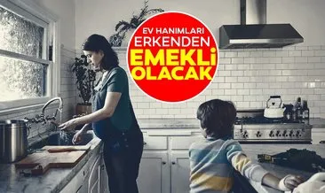 SON DAKİKA: Ev hanımları erkenden emekli olacak! Kadın çalışana az çalışıp çok prim sahibi olma imkanı...