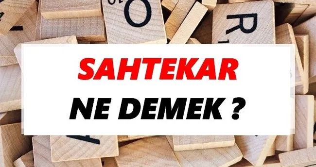 Sahtekar Ne Demek? TDK’ya Göre Sahtekar Sözlük Anlamı Nedir?