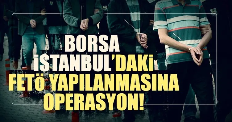 Borsa İstanbul’daki FETÖ yapılanmasına operasyon!