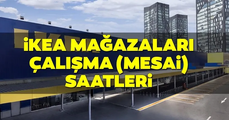 ikea calisma saatleri tablosu 2019 ikea magaza ve restoran saat kacta aciliyor kacta kapaniyor hafta sonu acik mi son dakika haberler