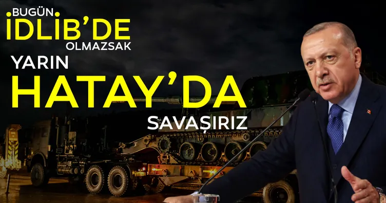 Başkan Erdoğan: Bugün İdlib’de olmazsak yarın Hatay’da savaşırız
