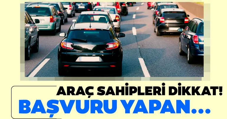 Araç sahipleri dikkat! Başvuru yapan...