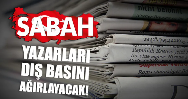 SABAH Yazarları dış basını ağırlıyor