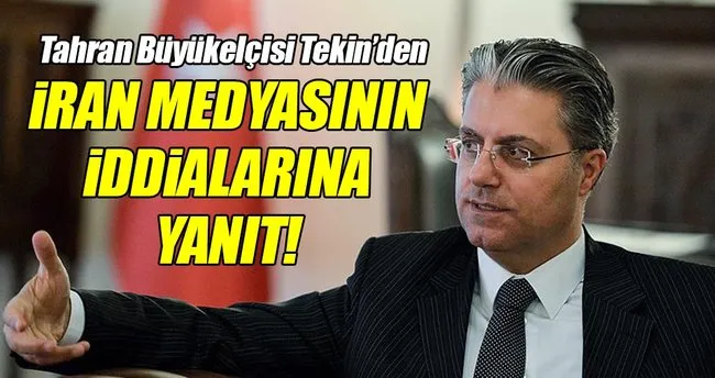 Tahran Büyükelçisi Tekin, İran medyasını yalanladı!