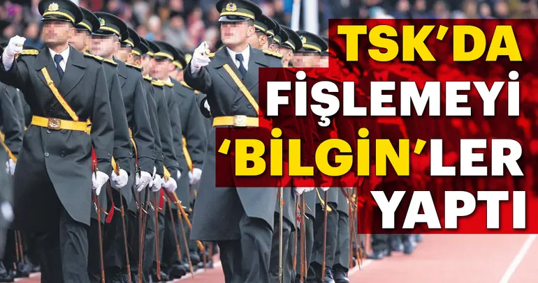 TSK’da fişlemeyi ‘Bilgin’ler yaptı