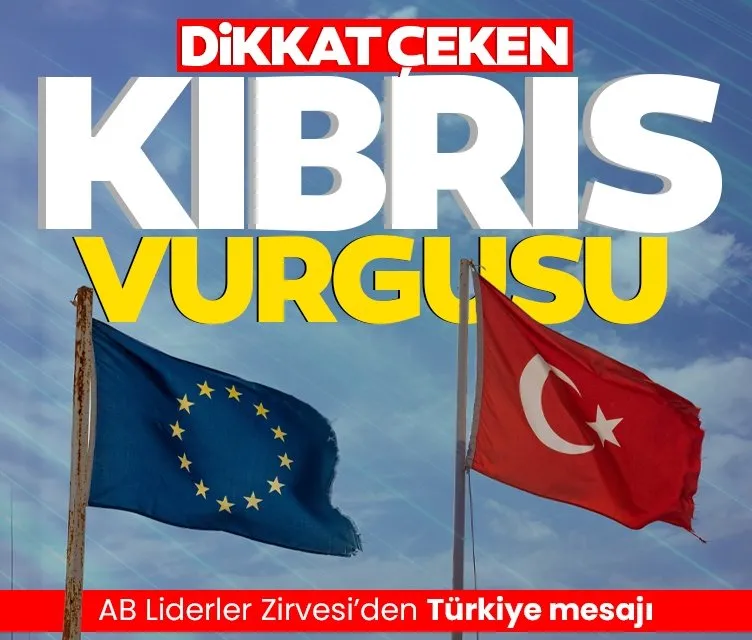 AB Liderler Zirvesi’den Türkiye mesajı: Dikkat çeken Kıbrıs vurgusu