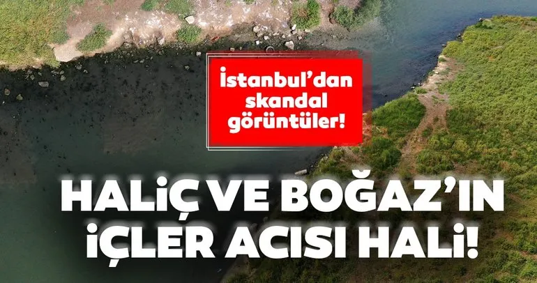 İstanbul’da skandal görüntü! Haliç ve Boğaz’ın hali içler acısı!
