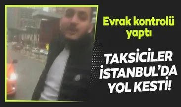 Son dakika: Taksiciler İstanbul’da yol kesip evrak kontrolü yaptı