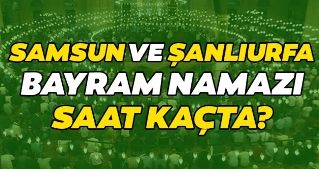 samsun ve sanliurfa bayram namazi saati diyanet ile 2020 kurban bayram namazi saat kacta kilinacak son dakika haberler