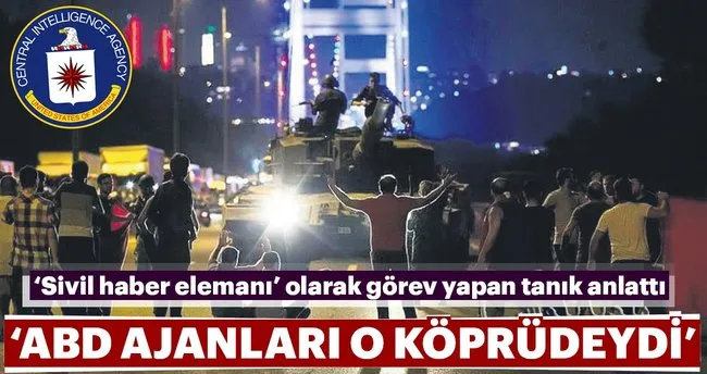 ‘CIA ajanları 15 Temmuz Şehitler Köprüsü’ndeydi’