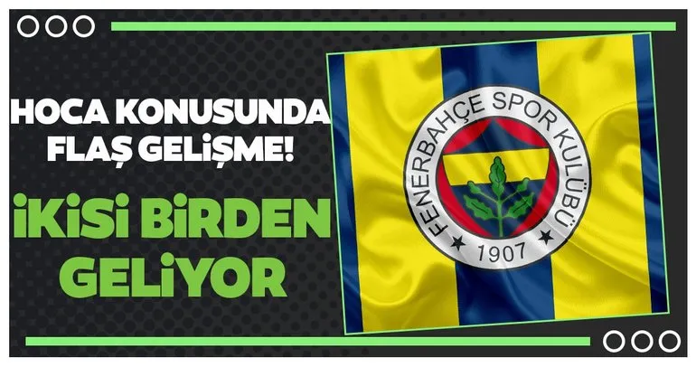 Fenerbahçe’de hoca konusunda flaş gelişme! İkisi birden geliyor