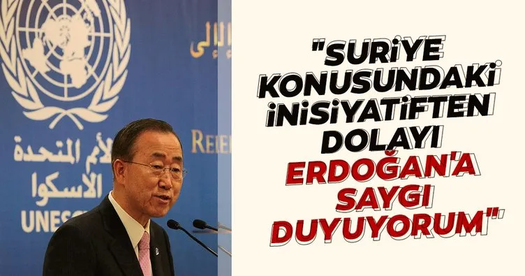Ban Ki Moon: Suriye konusunda aldığı inisiyatiften dolayı Erdoğan’a saygı duyuyorum