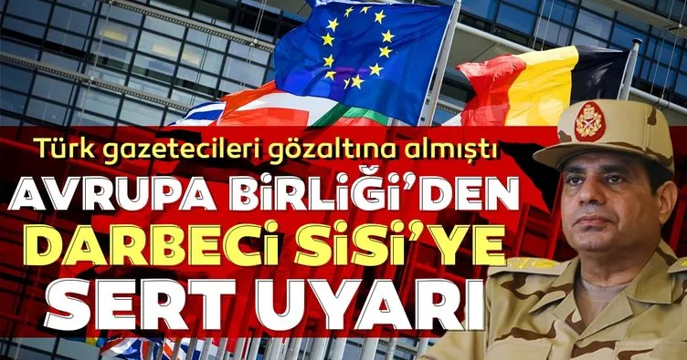 AB'den darbeci Sisi'ye sert uyarı: Gözaltına aldığın gazetecileri serbest bırak