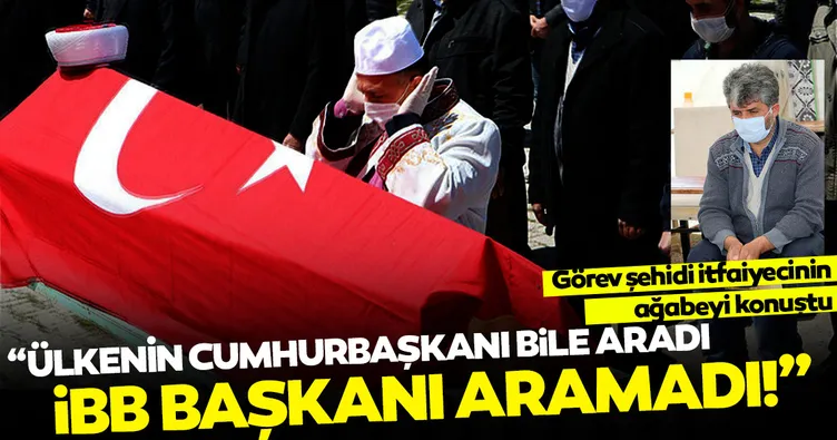 Görev şehidi itfaiyecinin ağabeyi: Ülkenin Cumhurbaşkanı aradı, İmamoğlu aramadı