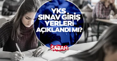 YKS GİRİŞ YERLERİ SORGULAMA: YKS sınav yerleri ne zaman açıklanacak, nereden bakılır?
