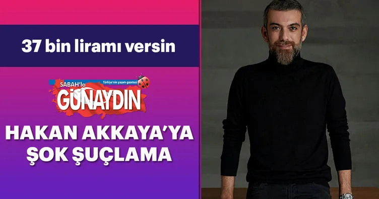 Hakan Akkaya’ya şok suçlama