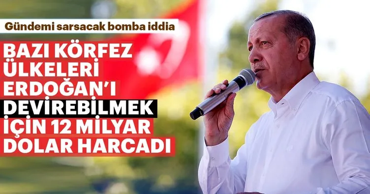 Bazı Körfez ülkeleri, Erdoğan’ı düşürmek için 12 milyar dolar harcadı