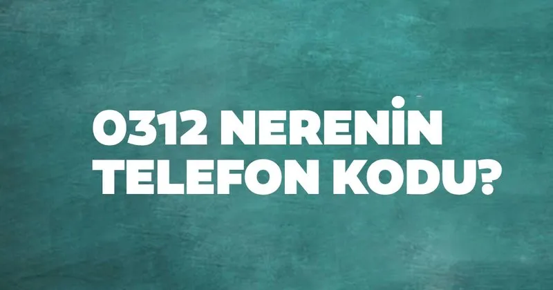 312 nerenin kodu 0312 telefon numarasi alan kodu neresi hangi sehir son dakika yasam haberleri