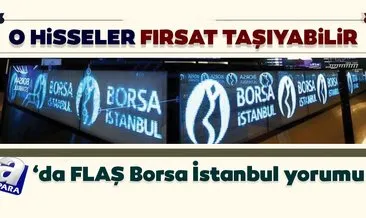 Uzman isimden flaş Borsa İstanbul yorumu: O hisseler fırsat taşıyabilir!